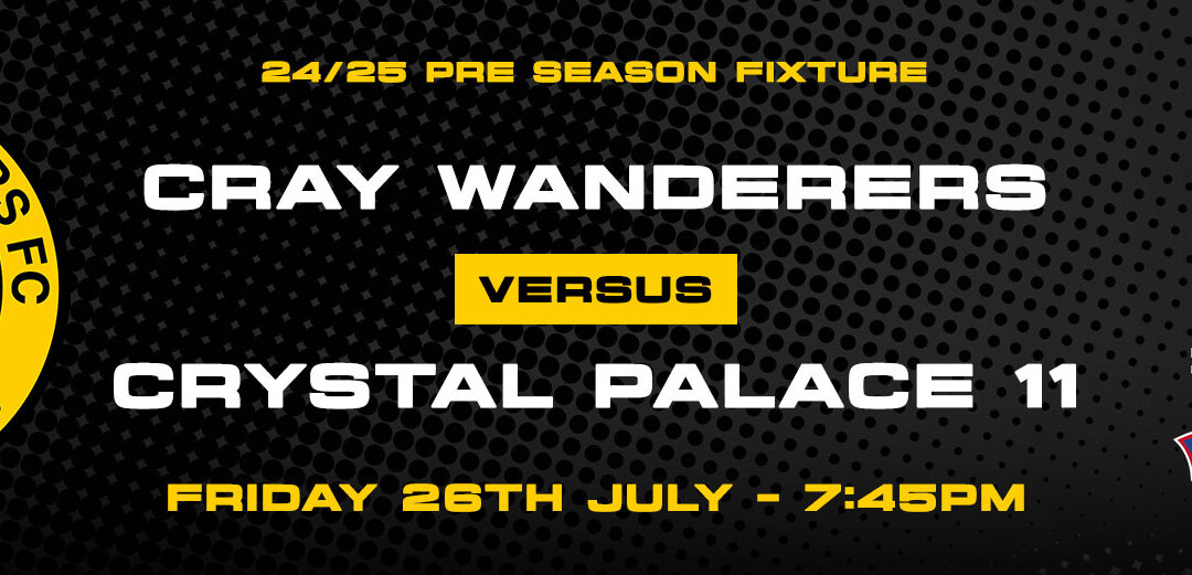 Cray Wanderers vs Crystal Palace XI – Pre-Season Friendly – Friday 26th July, 7.45 pm – Match Preview